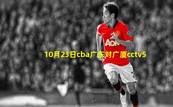 10月23日cba广东对广厦cctv5