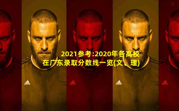 2021参考:2020年各高校在广东录取分数线一览(文、理)