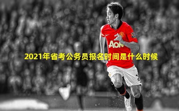 2021年省考公务员报名时间是什么时候