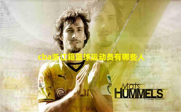 cba浙江籍篮球运动员有哪些人