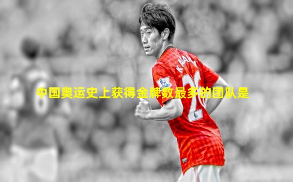中国奥运史上获得金牌数最多的团队是