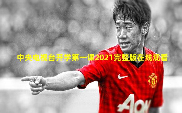 中央电视台开学第一课2021完整版在线观看