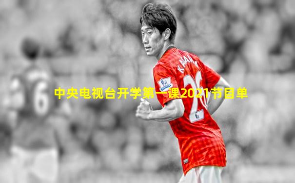 中央电视台开学第一课2021节目单