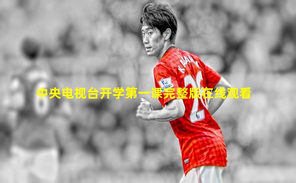 中央电视台开学第一课完整版在线观看