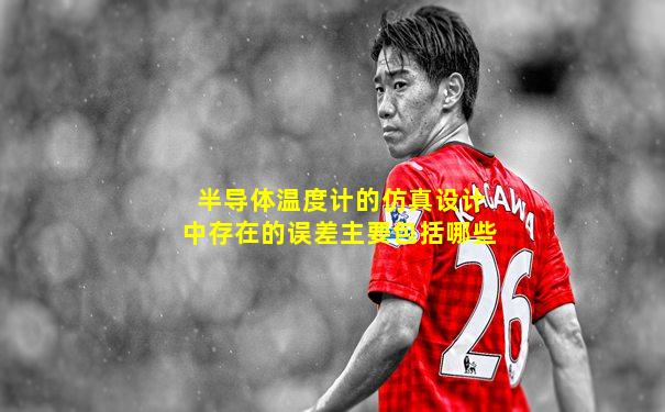 半导体温度计的仿真设计中存在的误差主要包括哪些