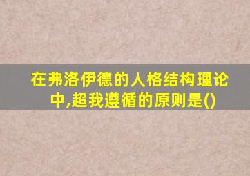 在弗洛伊德的人格结构理论中,超我遵循的原则是()