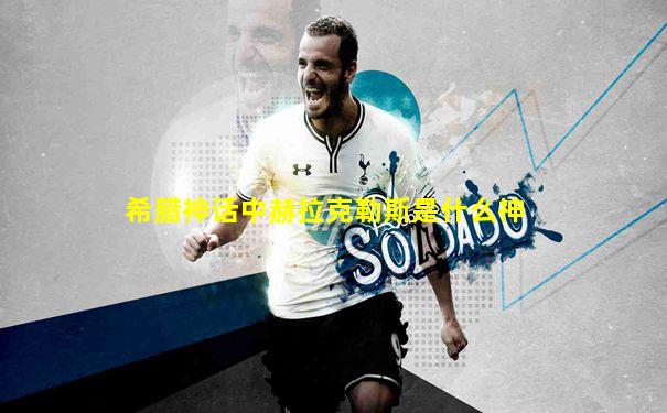 希腊神话中赫拉克勒斯是什么神