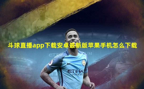 斗球直播app下载安卓最新版苹果手机怎么下载
