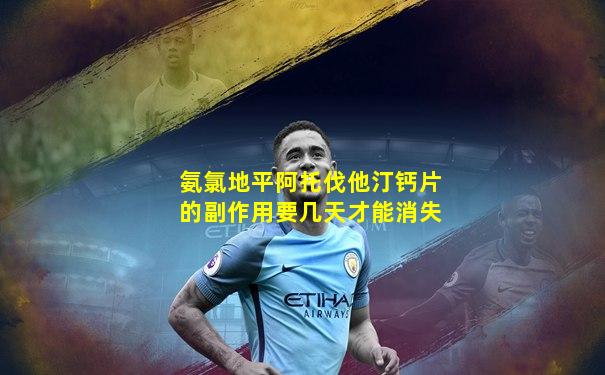 氨氯地平阿托伐他汀钙片的副作用要几天才能消失