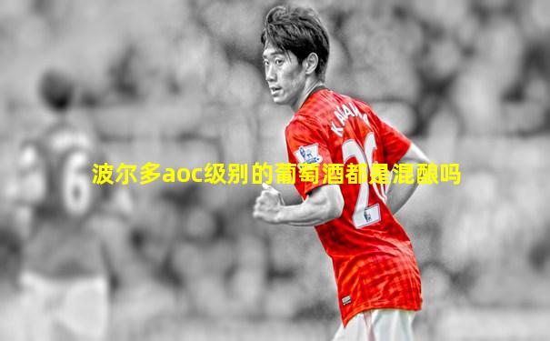 波尔多aoc级别的葡萄酒都是混酿吗