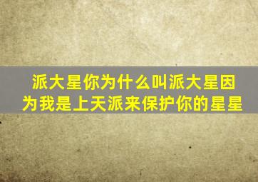派大星你为什么叫派大星因为我是上天派来保护你的星星