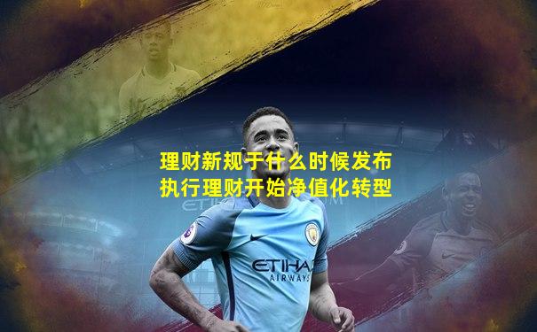 理财新规于什么时候发布执行理财开始净值化转型