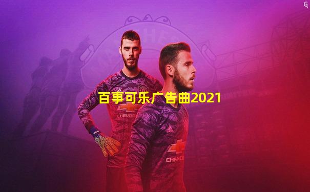 百事可乐广告曲2021