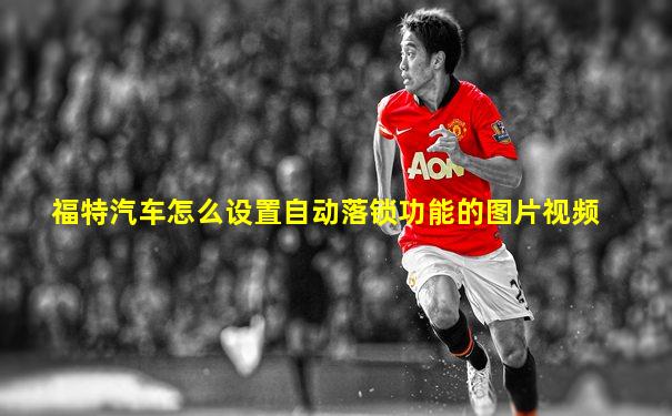 福特汽车怎么设置自动落锁功能的图片视频