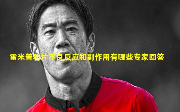 雷米普利片不良反应和副作用有哪些专家回答