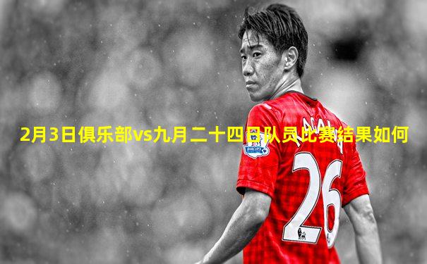 2月3日俱乐部vs九月二十四日队员比赛结果如何