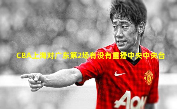 CBA上海对广东第2场有没有重播中央中央台