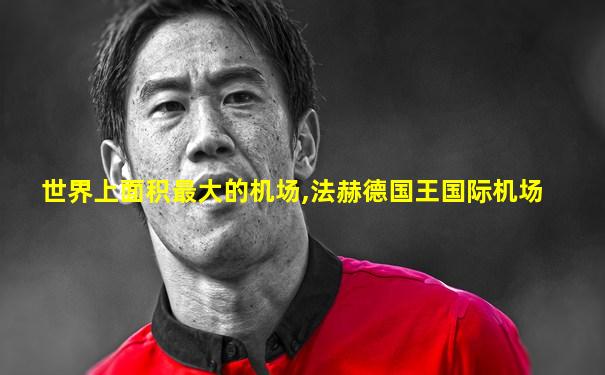 世界上面积最大的机场,法赫德国王国际机场