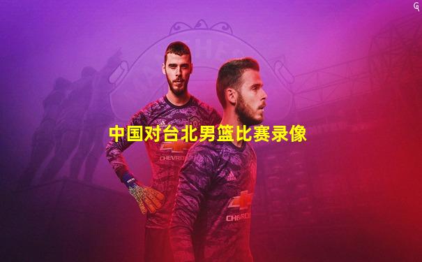 中国对台北男篮比赛录像