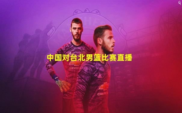 中国对台北男篮比赛直播