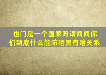 也门是一个国家吗请问问你们到底什么能防晒黑有啥关系