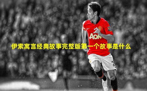 伊索寓言经典故事完整版第一个故事是什么