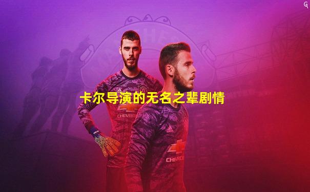 卡尔导演的无名之辈剧情