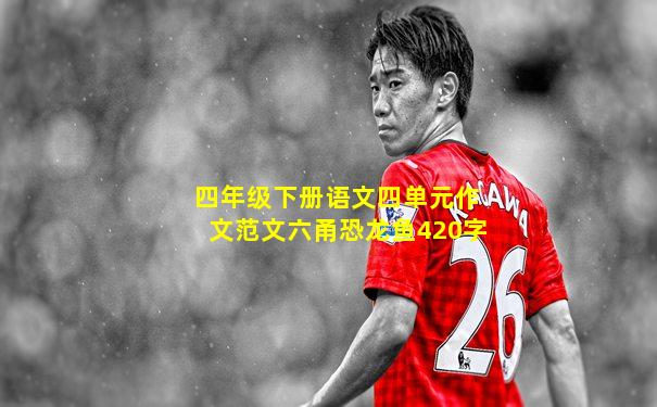 四年级下册语文四单元作文范文六甬恐龙鱼420字