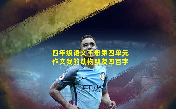 四年级语文下册第四单元作文我的动物朋友四百字