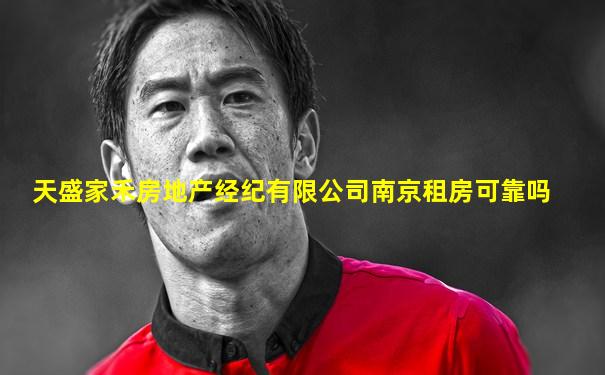 天盛家禾房地产经纪有限公司南京租房可靠吗
