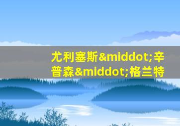 尤利塞斯·辛普森·格兰特