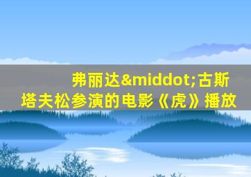 弗丽达·古斯塔夫松参演的电影《虎》播放
