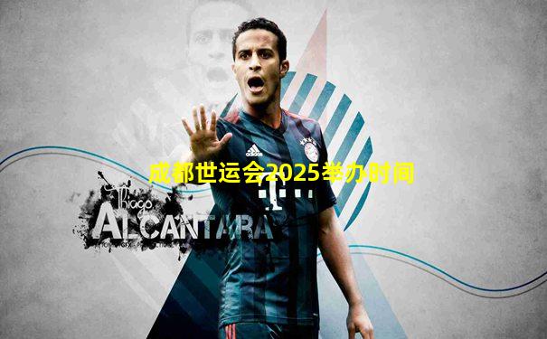 成都世运会2025举办时间