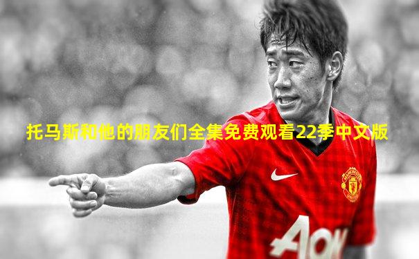 托马斯和他的朋友们全集免费观看22季中文版