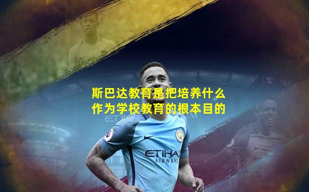 斯巴达教育是把培养什么作为学校教育的根本目的