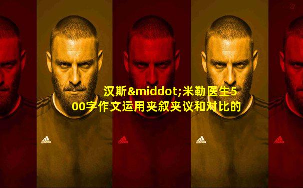 汉斯·米勒医生500字作文运用夹叙夹议和对比的手法
