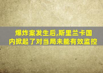 爆炸案发生后,斯里兰卡国内掀起了对当局未能有效监控