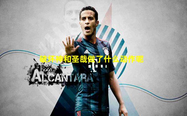 破坏神和圣哉做了什么动作呢
