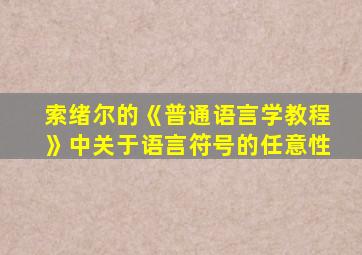 索绪尔的《普通语言学教程》中关于语言符号的任意性
