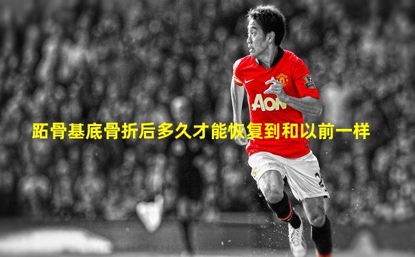 跖骨基底骨折后多久才能恢复到和以前一样