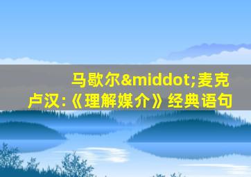 马歇尔·麦克卢汉:《理解媒介》经典语句