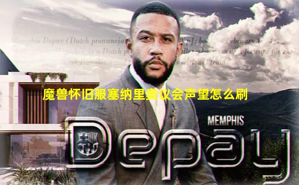 魔兽怀旧服塞纳里奥议会声望怎么刷